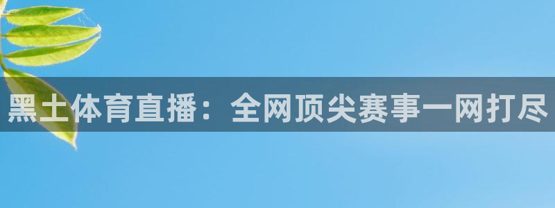 黑土体育直播：全网顶尖赛事一网打尽