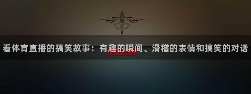 看体育直播的搞笑故事：有趣的瞬间、滑稽的表情和搞笑的对话