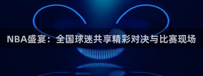 NBA盛宴：全国球迷共享精彩对决与比赛现场
